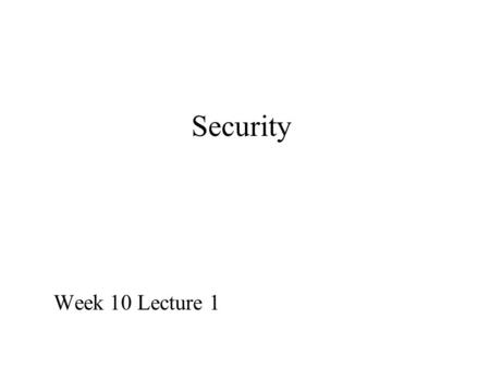 Security Week 10 Lecture 1. Why do we need security? Identify and authenticate people wanting to use the system Prevent unauthorised persons from accessing.
