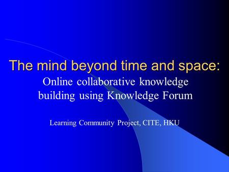 The mind beyond time and space: Online collaborative knowledge building using Knowledge Forum Learning Community Project, CITE, HKU.