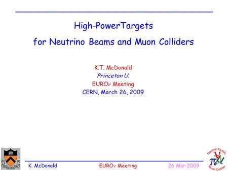 K. McDonald EURO Meeting 26 Mar 2009 High-PowerTargets for Neutrino Beams and Muon Colliders K.T. McDonald Princeton U. EURO Meeting CERN, March 26, 2009.