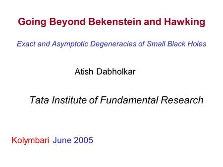 Going Beyond Bekenstein and Hawking Exact and Asymptotic Degeneracies of Small Black Holes Tata Institute of Fundamental Research Kolymbari June 2005 Atish.