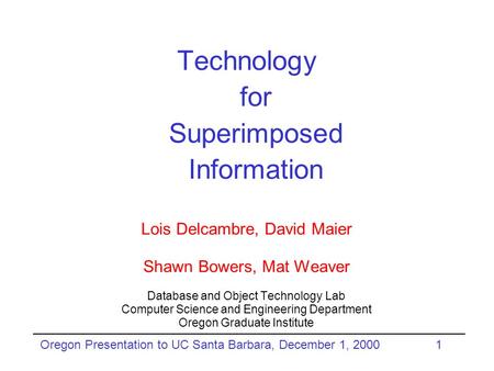 Oregon Presentation to UC Santa Barbara, December 1, 20001 Technology for Superimposed Information Lois Delcambre, David Maier Shawn Bowers, Mat Weaver.