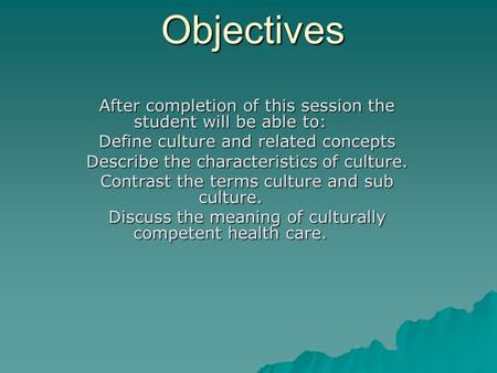 Objectives After completion of this session the student will be able to: Define culture and related concepts Describe the characteristics of culture. Contrast.