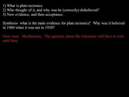 1) What is plate tectonics. 2) Who thought of it, and why was he (correctly) disbelieved? 3) New evidence, and then acceptance. Synthesis- what is the.