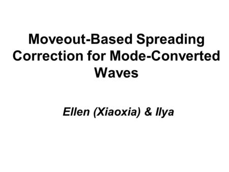 Moveout-Based Spreading Correction for Mode-Converted Waves Ellen (Xiaoxia) & Ilya.
