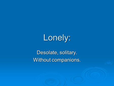 Lonely: Desolate, solitary. Without companions. Annabel Lee Edgar Allan Poe It was many and many a year ago, In a kingdom by the sea, That a maiden there.
