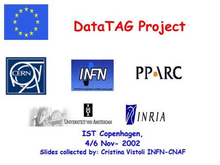 DataTAG Project IST Copenhagen, 4/6 Nov- 2002 Slides collected by: Cristina Vistoli INFN-CNAF.