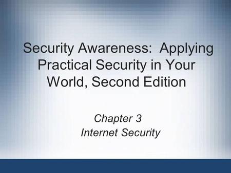 Security Awareness: Applying Practical Security in Your World, Second Edition Chapter 3 Internet Security.