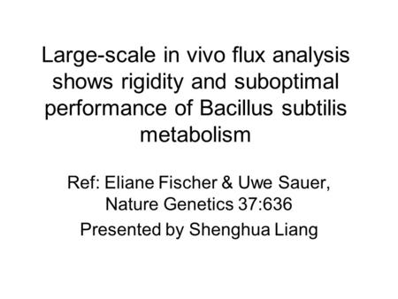 Large-scale in vivo flux analysis shows rigidity and suboptimal performance of Bacillus subtilis metabolism Ref: Eliane Fischer & Uwe Sauer, Nature Genetics.