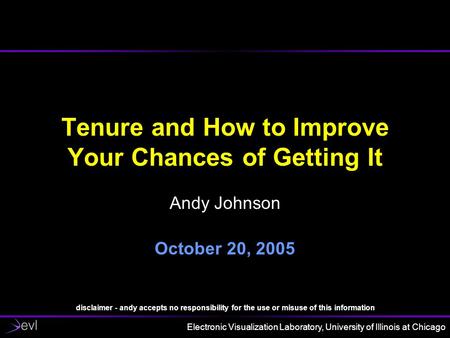 Electronic Visualization Laboratory, University of Illinois at Chicago Tenure and How to Improve Your Chances of Getting It Andy Johnson October 20, 2005.