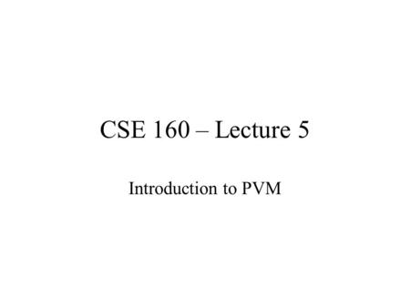 CSE 160 – Lecture 5 Introduction to PVM. PVM How PVM is structured Sending and receiving messages Getting started with the programming assignment.