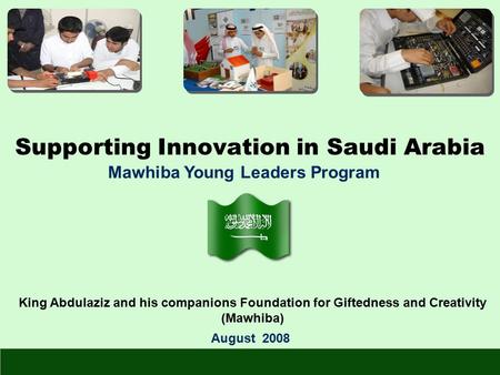 Supporting Innovation in Saudi Arabia August 2008 King Abdulaziz and his companions Foundation for Giftedness and Creativity (Mawhiba) Mawhiba Young Leaders.