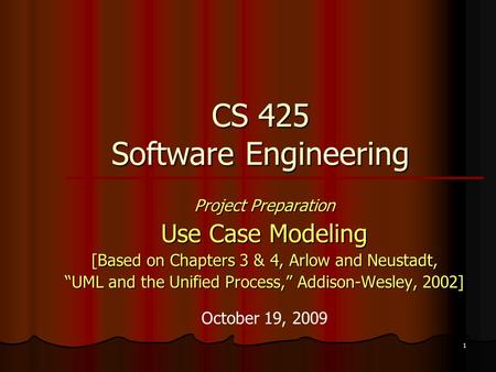 1 CS 425 Software Engineering Project Preparation Use Case Modeling [Based on Chapters 3 & 4, Arlow and Neustadt, “UML and the Unified Process,” Addison-Wesley,