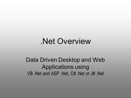 .Net Overview Data Driven Desktop and Web Applications using VB.Net and ASP.Net, C#.Net or J#.Net.