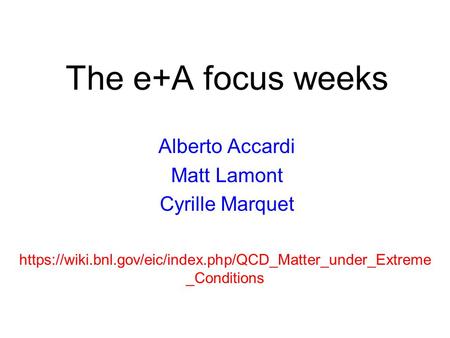 The e+A focus weeks Alberto Accardi Matt Lamont Cyrille Marquet https://wiki.bnl.gov/eic/index.php/QCD_Matter_under_Extreme _Conditions.
