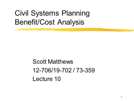 1 Civil Systems Planning Benefit/Cost Analysis Scott Matthews 12-706/19-702 / 73-359 Lecture 10.