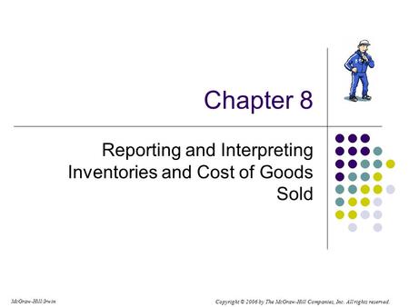 Copyright © 2006 by The McGraw-Hill Companies, Inc. All rights reserved. McGraw-Hill/Irwin Chapter 8 Reporting and Interpreting Inventories and Cost of.