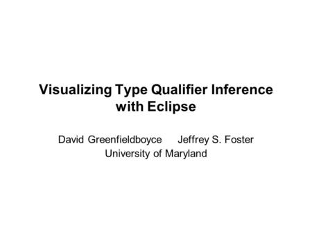 Visualizing Type Qualifier Inference with Eclipse David Greenfieldboyce Jeffrey S. Foster University of Maryland.
