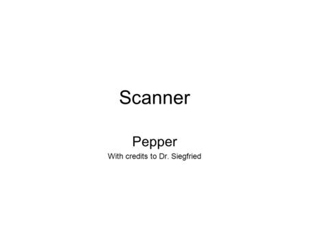 Scanner Pepper With credits to Dr. Siegfried. The Scanner Class Most programs will need some form of input. At the beginning, all of our input will come.