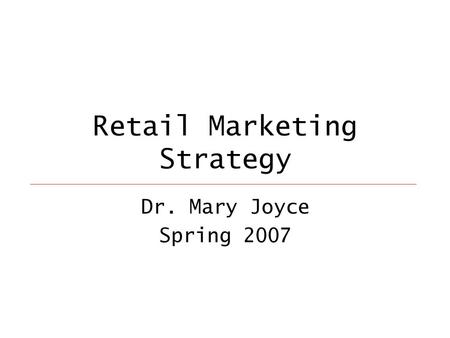 Retail Marketing Strategy Dr. Mary Joyce Spring 2007.