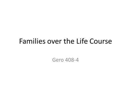 Families over the Life Course Gero 408-4. Mid-Life and Aging Families- Introduction All of us have had some kind of family experience and this mostly.