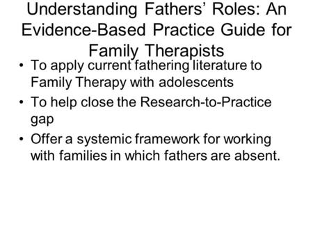 Understanding Fathers’ Roles: An Evidence-Based Practice Guide for Family Therapists To apply current fathering literature to Family Therapy with adolescents.