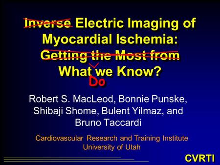 CVRTI Inverse Electric Imaging of Myocardial Ischemia: Getting the Most from What we Know? Robert S. MacLeod, Bonnie Punske, Shibaji Shome, Bulent Yilmaz,