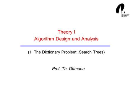 Theory I Algorithm Design and Analysis (1 The Dictionary Problem: Search Trees) Prof. Th. Ottmann.