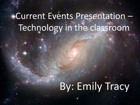 Current Events Presentation – Technology in the classroom By: Emily Tracy.