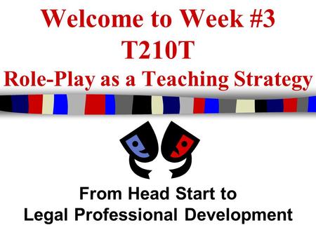Welcome to Week #3 T210T Role-Play as a Teaching Strategy From Head Start to Legal Professional Development.