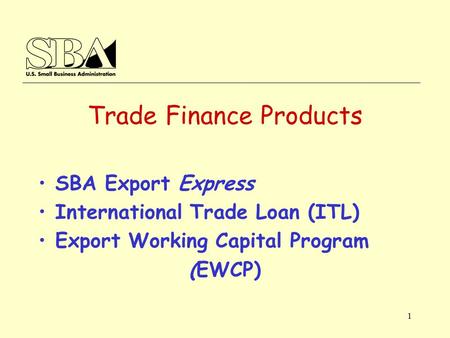 1 Trade Finance Products SBA Export Express International Trade Loan (ITL) Export Working Capital Program (EWCP)