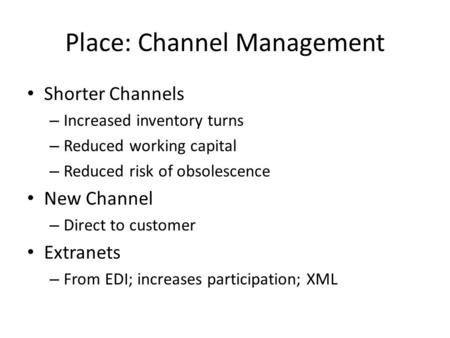 Place: Channel Management Shorter Channels – Increased inventory turns – Reduced working capital – Reduced risk of obsolescence New Channel – Direct to.