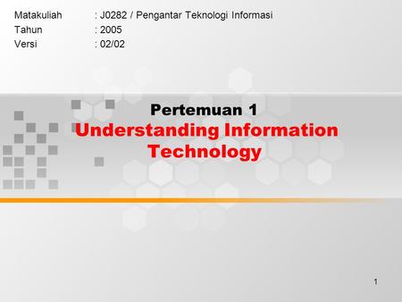 1 Pertemuan 1 Understanding Information Technology Matakuliah: J0282 / Pengantar Teknologi Informasi Tahun: 2005 Versi: 02/02.