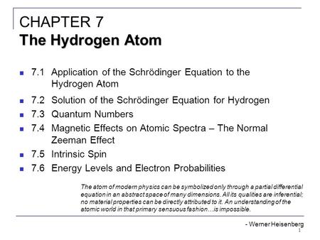 1 7.1Application of the Schrödinger Equation to the Hydrogen Atom 7.2Solution of the Schrödinger Equation for Hydrogen 7.3Quantum Numbers 7.4Magnetic Effects.