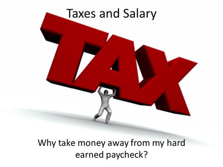 Taxes and Salary Why take money away from my hard earned paycheck?