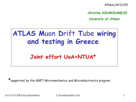 14/11/03 CERN-ilo presentationC.Kourkoumelis,UoA1 ATLAS Muon Drift Tube wiring and testing in Greece Joint effort UoA+NTUA* Athens,14/11/03 Christine KOURKOUMELIS.