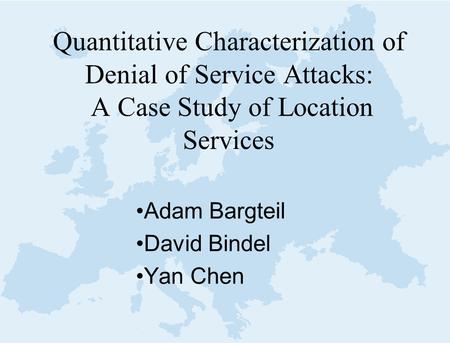 Quantitative Characterization of Denial of Service Attacks: A Case Study of Location Services Adam Bargteil David Bindel Yan Chen.