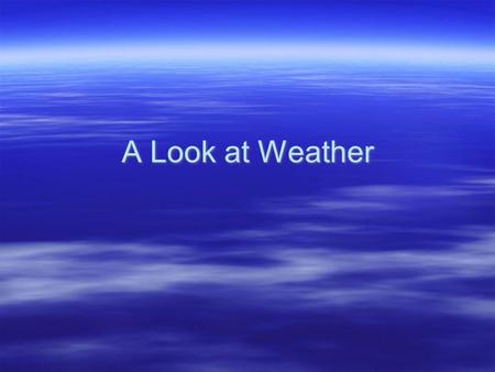 A Look at Weather. Clouds  Clouds help meteorologists make a weather forecast. Certain clouds show what weather will happen soon.  Types of Clouds: