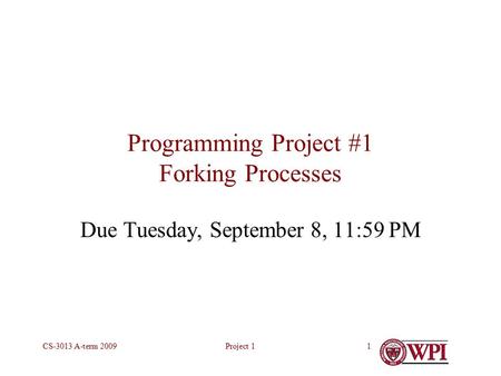 Project 1CS-3013 A-term 20091 Programming Project #1 Forking Processes Due Tuesday, September 8, 11:59 PM.