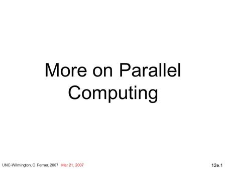 12e.1 More on Parallel Computing UNC-Wilmington, C. Ferner, 2007 Mar 21, 2007.