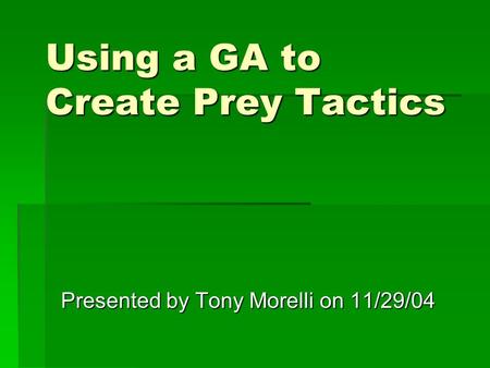 Using a GA to Create Prey Tactics Presented by Tony Morelli on 11/29/04.