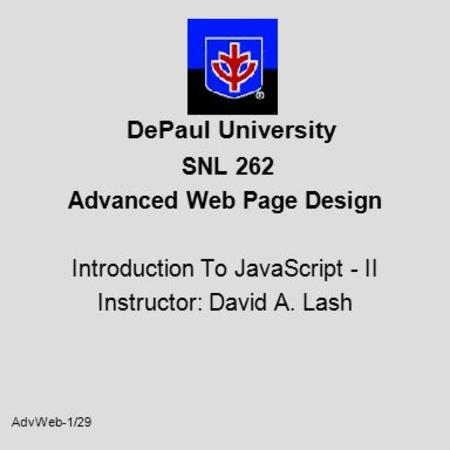 AdvWeb-1/29 DePaul University SNL 262 Advanced Web Page Design Introduction To JavaScript - II Instructor: David A. Lash.