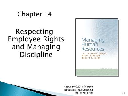 14-1 Copyright ©2010 Pearson Education, Inc. publishing as Prentice Hall Respecting Employee Rights and Managing Discipline Chapter 14.