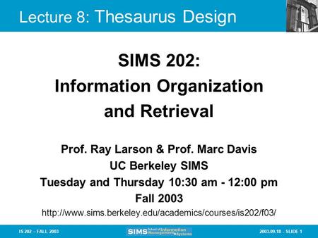 2003.09.18 - SLIDE 1IS 202 – FALL 2003 Prof. Ray Larson & Prof. Marc Davis UC Berkeley SIMS Tuesday and Thursday 10:30 am - 12:00 pm Fall 2003
