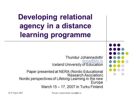15-17 March 2007Thuridur Johannsdottir, Developing relational agency in a distance learning programme Thuridur Johannsdottir
