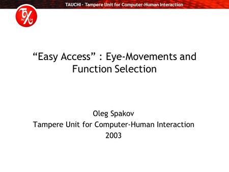 TAUCHI – Tampere Unit for Computer-Human Interaction “Easy Access” : Eye-Movements and Function Selection Oleg Spakov Tampere Unit for Computer-Human Interaction.
