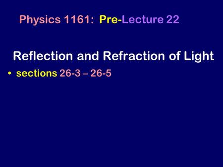 sections 26-3 – 26-5 Physics 1161: Pre-Lecture 22 Reflection and Refraction of Light.