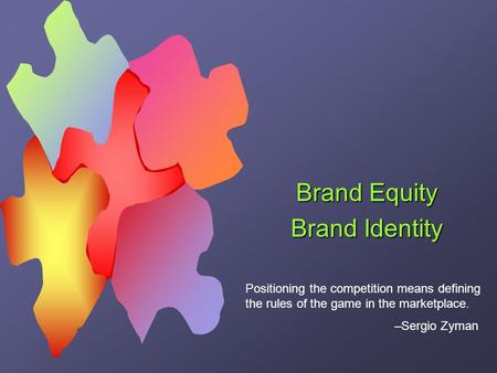 Brand Equity Brand Identity Positioning the competition means defining the rules of the game in the marketplace. –Sergio Zyman.