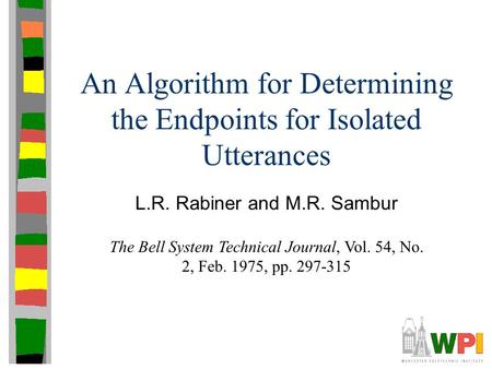 An Algorithm for Determining the Endpoints for Isolated Utterances L.R. Rabiner and M.R. Sambur The Bell System Technical Journal, Vol. 54, No. 2, Feb.