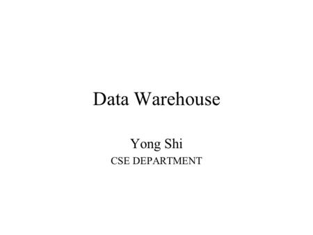 Data Warehouse Yong Shi CSE DEPARTMENT. Strategic delivery of information The current Situation The never-ending quest to access any information, anywhere,