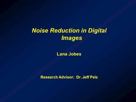 Noise Reduction in Digital Images Lana Jobes Research Advisor: Dr. Jeff Pelz.